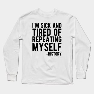 History - I'm sick and tired of repeating myself Long Sleeve T-Shirt